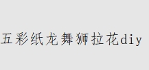 五彩纸龙舞狮拉花diy
